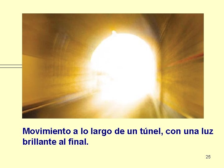 Movimiento a lo largo de un túnel, con una luz brillante al final. 25