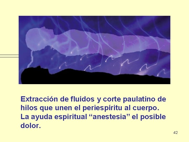 Extracción de fluídos y corte paulatino de hilos que unen el periespíritu al cuerpo.