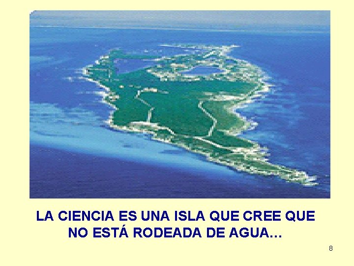 LA CIENCIA ES UNA ISLA QUE CREE QUE NO ESTÁ RODEADA DE AGUA… 8