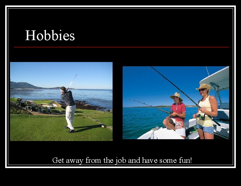 Hobbies Get away from the job and have some fun! 