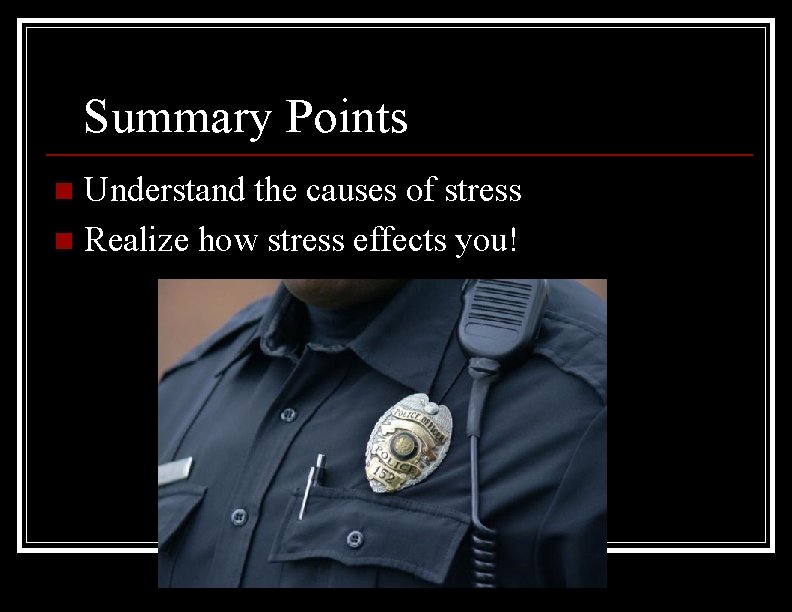 Summary Points Understand the causes of stress n Realize how stress effects you! n