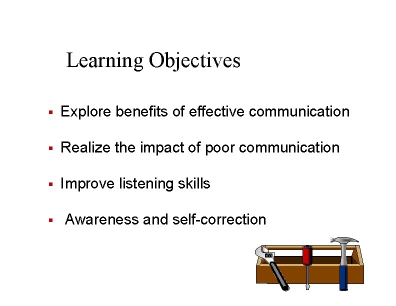Learning Objectives § Explore benefits of effective communication § Realize the impact of poor