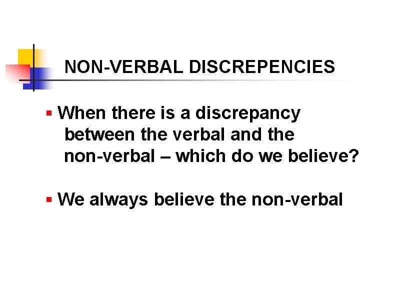 NON-VERBAL DISCREPENCIES § When there is a discrepancy between the verbal and the non-verbal