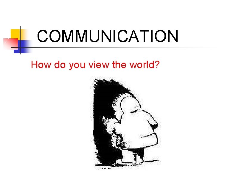  COMMUNICATION How do you view the world? 