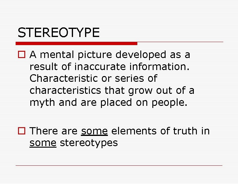 STEREOTYPE o A mental picture developed as a result of inaccurate information. Characteristic or