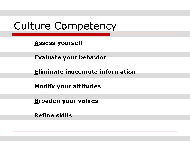 Culture Competency Assess yourself Evaluate your behavior Eliminate inaccurate information Modify your attitudes Broaden