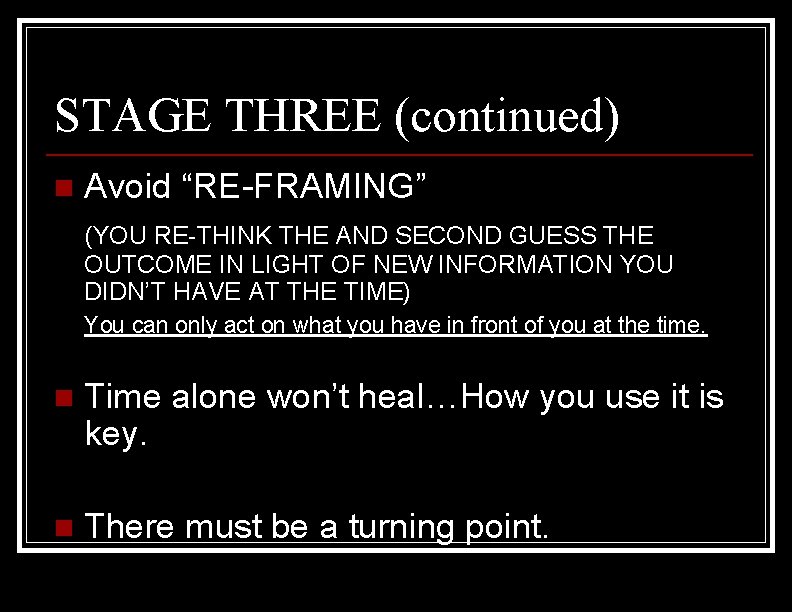 STAGE THREE (continued) n Avoid “RE-FRAMING” (YOU RE-THINK THE AND SECOND GUESS THE OUTCOME