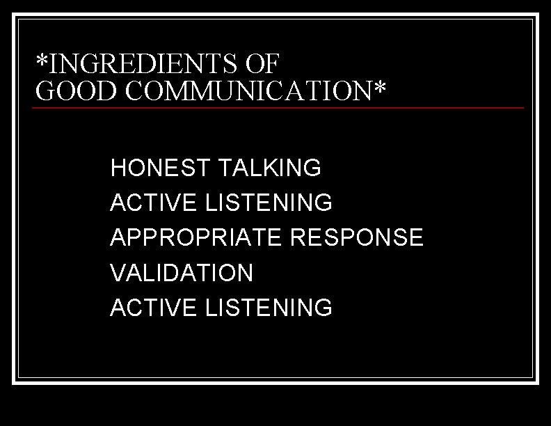 *INGREDIENTS OF GOOD COMMUNICATION* HONEST TALKING ACTIVE LISTENING APPROPRIATE RESPONSE VALIDATION ACTIVE LISTENING 