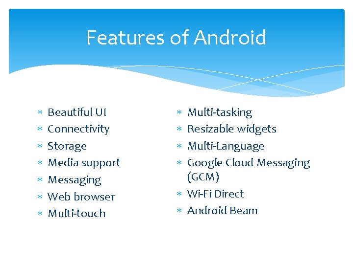 Features of Android Beautiful UI Connectivity Storage Media support Messaging Web browser Multi-touch Multi-tasking