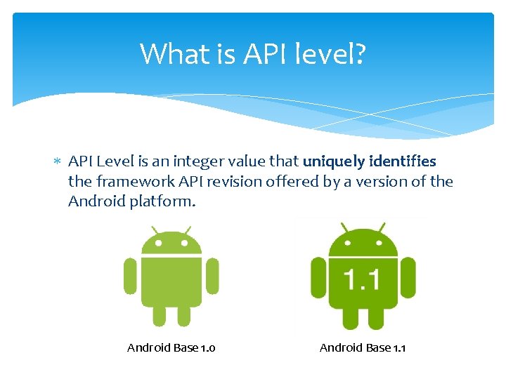What is API level? API Level is an integer value that uniquely identifies the