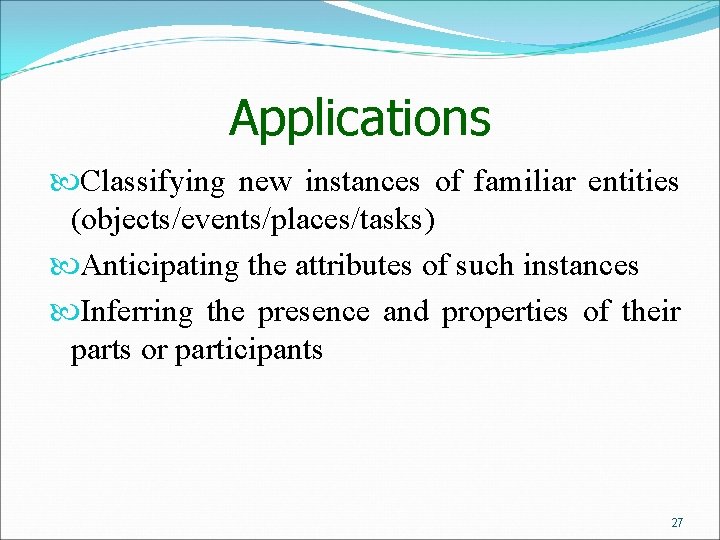 Applications Classifying new instances of familiar entities (objects/events/places/tasks) Anticipating the attributes of such instances