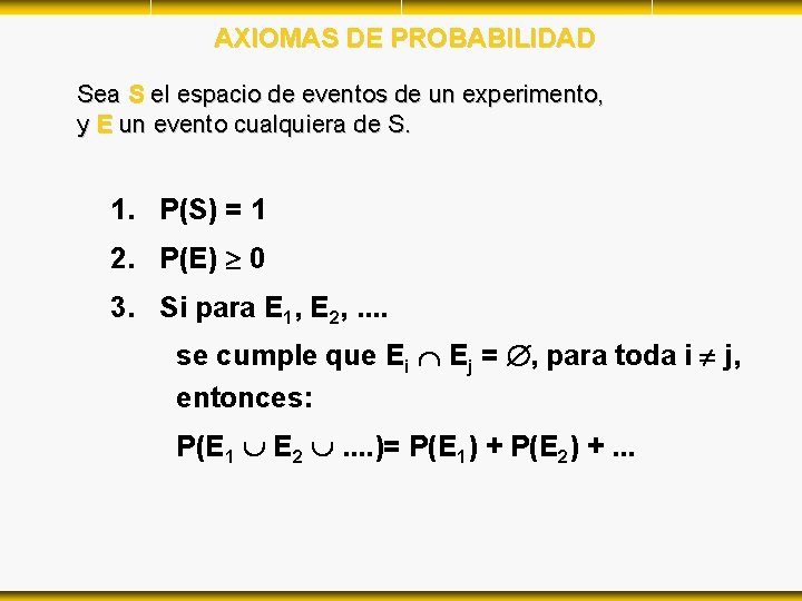 AXIOMAS DE PROBABILIDAD Sea S el espacio de eventos de un experimento, y E AXIOMAS DE PROBABILIDAD Sea S el espacio de eventos de un experimento, y E