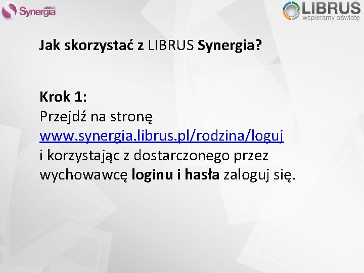 Jak skorzystać z LIBRUS Synergia? Krok 1: Przejdź na stronę www. synergia. librus. pl/rodzina/loguj