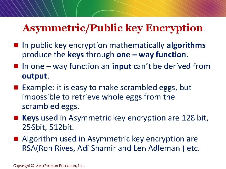 Asymmetric/Public key Encryption n n In public key encryption mathematically algorithms produce the keys