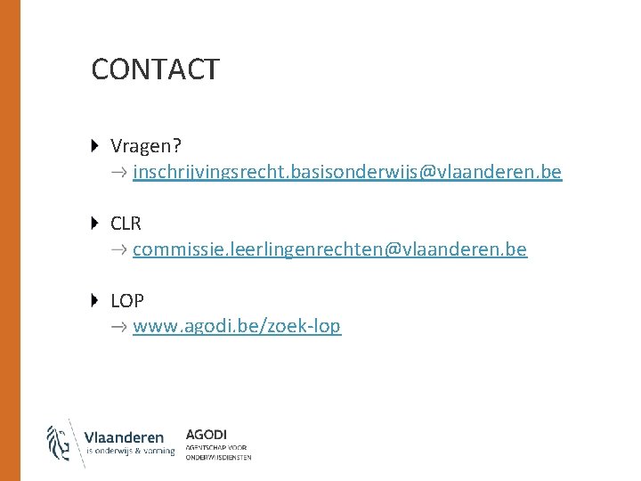 CONTACT Vragen? inschrijvingsrecht. basisonderwijs@vlaanderen. be CLR commissie. leerlingenrechten@vlaanderen. be LOP www. agodi. be/zoek-lop 