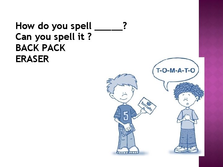 How do you spell _____? Can you spell it ? BACK PACK ERASER 