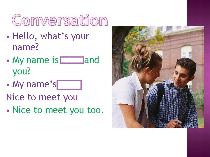 Conversation Hello, what’s your name? § My name is Liam and you? § My