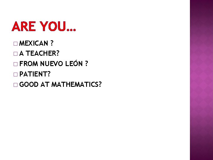 ARE YOU… � MEXICAN ? � A TEACHER? � FROM NUEVO LEÓN ? �