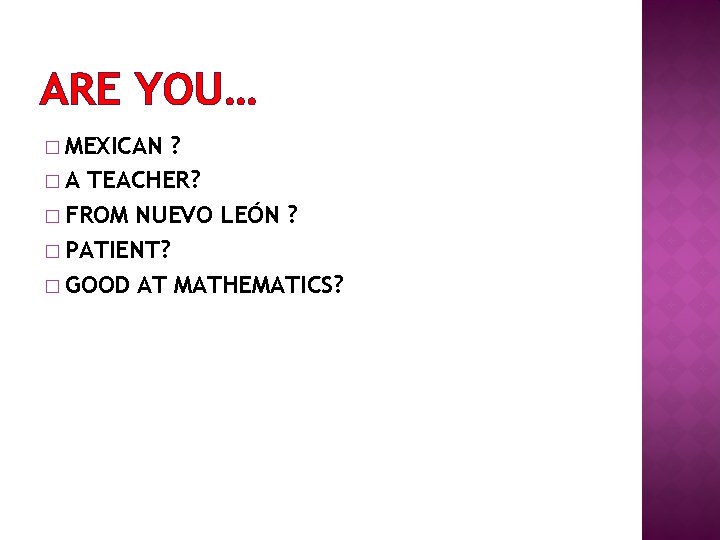 ARE YOU… � MEXICAN ? � A TEACHER? � FROM NUEVO LEÓN ? �