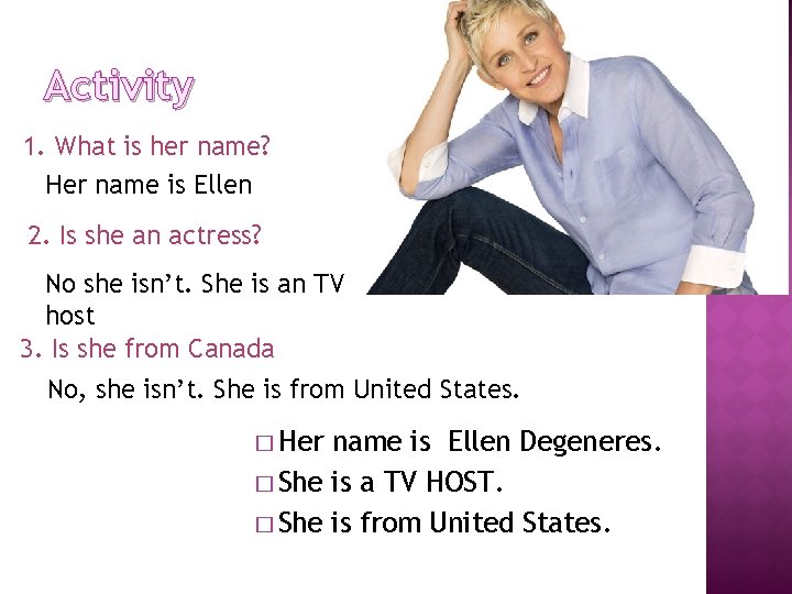 Activity 1. What is her name? Her name is Ellen 2. Is she an