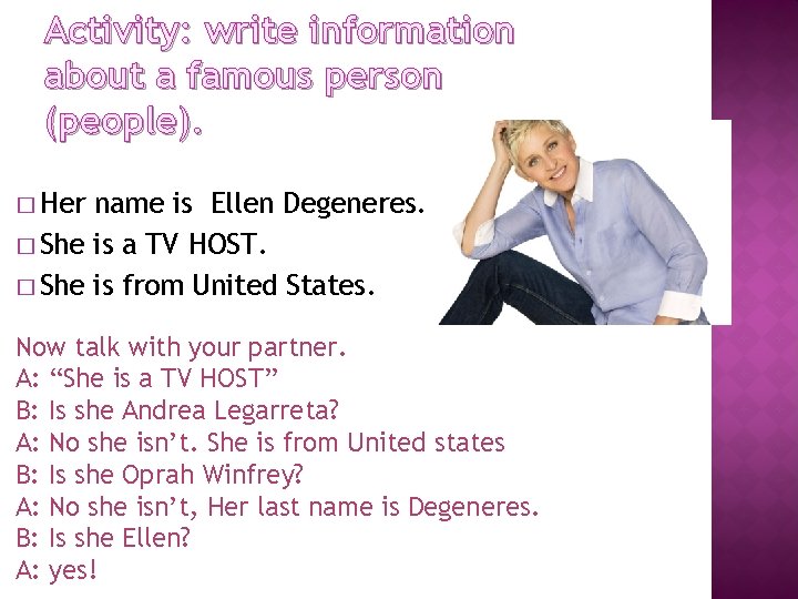 Activity: write information about a famous person (people). � Her name is Ellen Degeneres.