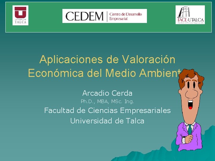Aplicaciones de Valoración Económica del Medio Ambiente Arcadio Cerda Ph. D. , MBA, MSc.