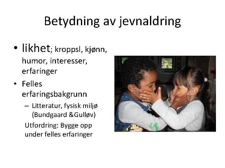 Betydning av jevnaldring • likhet; kroppsl, kjønn, humor, interesser, erfaringer • Felles erfaringsbakgrunn –