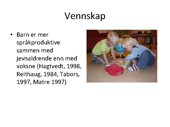 Vennskap • Barn er mer språkproduktive sammen med jevnaldrende enn med voksne (Hagtvedt, 1998,