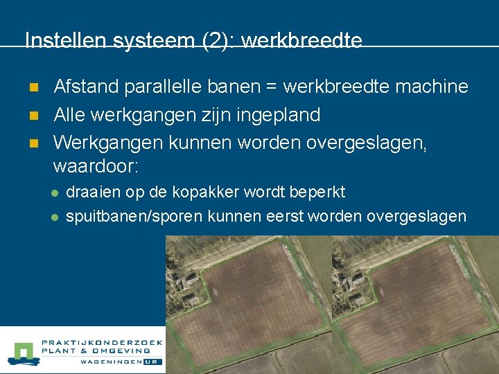 Instellen systeem (2): werkbreedte n n n Afstand parallelle banen = werkbreedte machine Alle