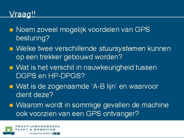 Vraag!! n n n Noem zoveel mogelijk voordelen van GPS besturing? Welke twee verschillende