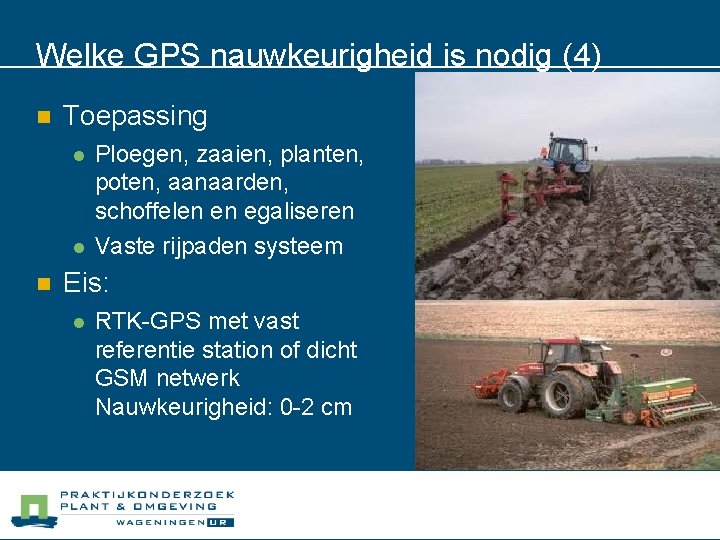 Welke GPS nauwkeurigheid is nodig (4) n Toepassing l l n Ploegen, zaaien, planten,