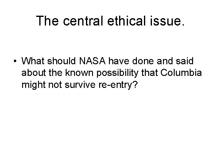 The central ethical issue. • What should NASA have done and said about the