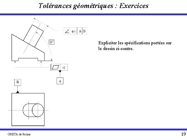 Tolérances géométriques : Exercices Expliciter les spécifications portées sur le dessin ci-contre. GRETA de