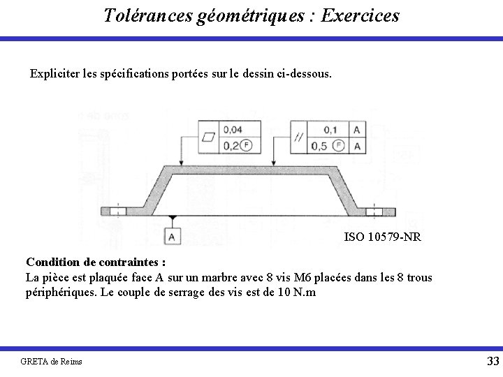 Tolérances géométriques : Exercices Expliciter les spécifications portées sur le dessin ci-dessous. ISO 10579