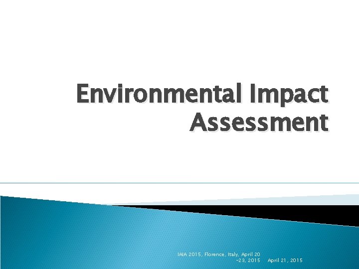 Environmental Impact Assessment IAIA 2015, Florence, Italy, April 20 -23, 2015 April 21, 2015