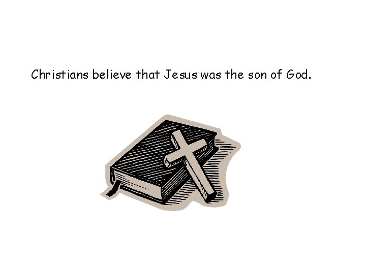 Christians believe that Jesus was the son of God. 