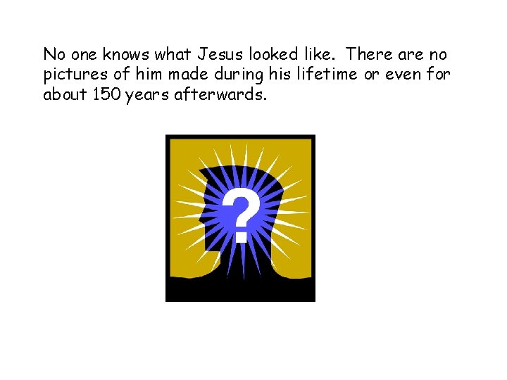 No one knows what Jesus looked like. There are no pictures of him made