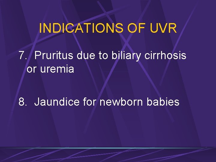 INDICATIONS OF UVR 7. Pruritus due to biliary cirrhosis or uremia 8. Jaundice for