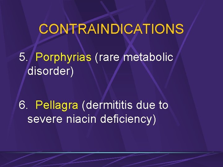 CONTRAINDICATIONS 5. Porphyrias (rare metabolic disorder) 6. Pellagra (dermititis due to severe niacin deficiency)