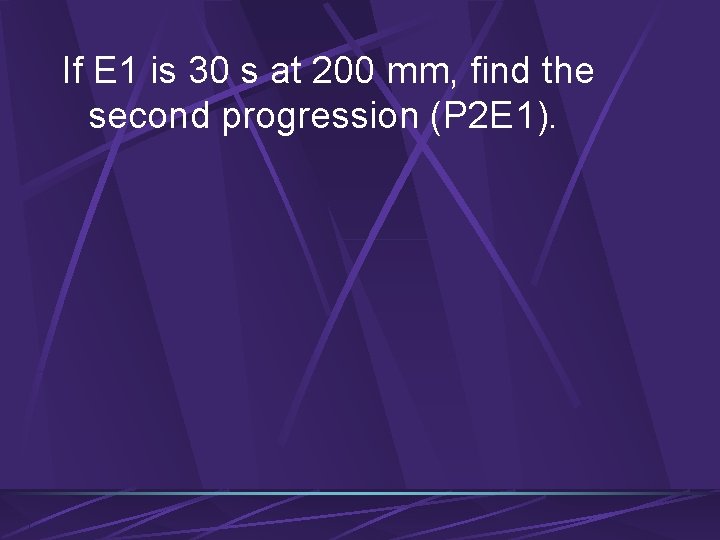 If E 1 is 30 s at 200 mm, find the second progression (P