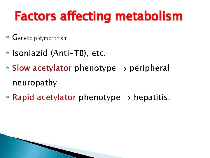 Factors affecting metabolism Genetic polymorphism Isoniazid (Anti-TB), etc. Slow acetylator phenotype peripheral neuropathy Rapid