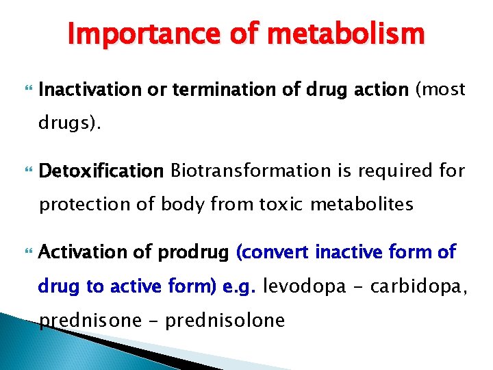 Importance of metabolism Inactivation or termination of drug action (most drugs). Detoxification Biotransformation is