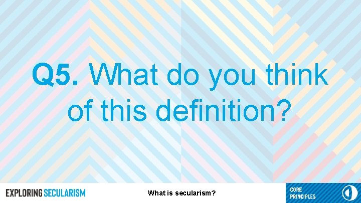 Q 5. What do you think of this definition? What is secularism? 