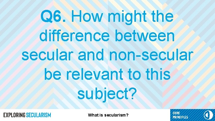 Q 6. How might the difference between secular and non-secular be relevant to this