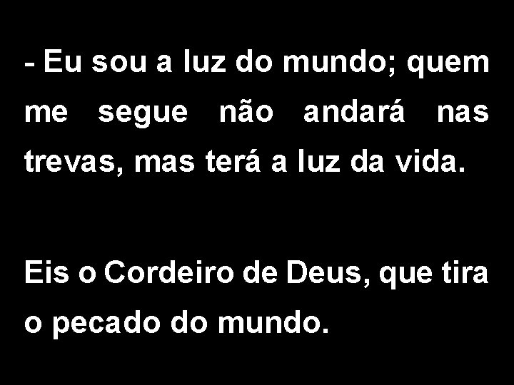 - Eu sou a luz do mundo; quem me segue não andará nas trevas,