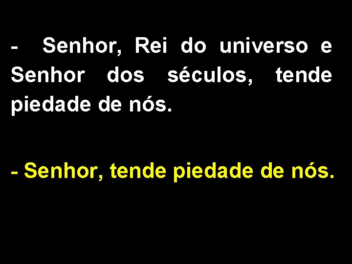 - Senhor, Rei do universo e Senhor dos séculos, tende piedade de nós. -