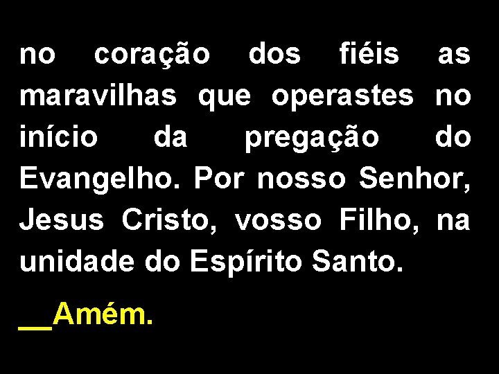 no coração dos fiéis as maravilhas que operastes no início da pregação do Evangelho.