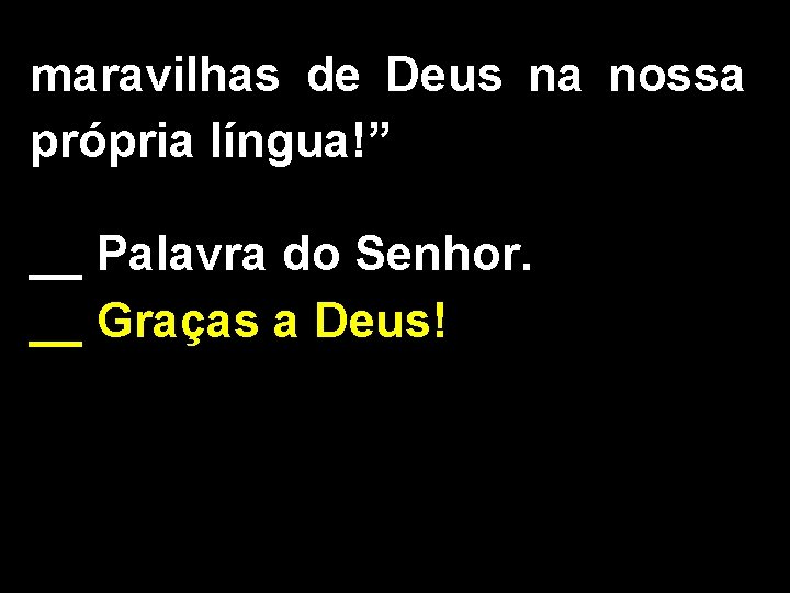 maravilhas de Deus na nossa própria língua!” __ Palavra do Senhor. __ Graças a