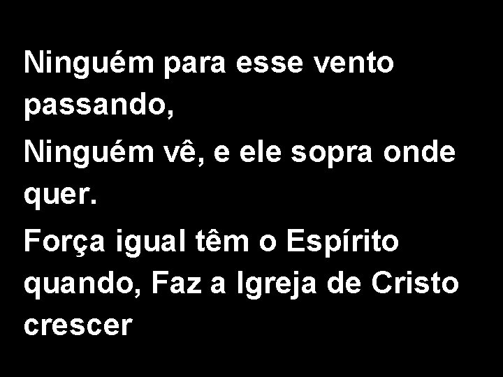 Ninguém para esse vento passando, Ninguém vê, e ele sopra onde quer. Força igual