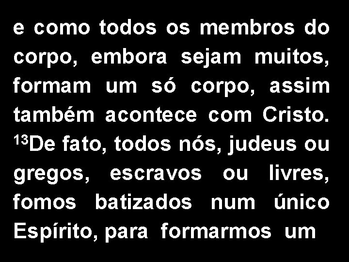 e como todos os membros do corpo, embora sejam muitos, formam um só corpo,